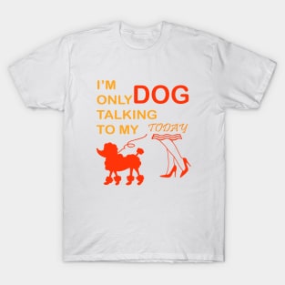 I'm Only Talking to My Dog Today, Funny Idea Gift Dog lovers dog owner T-Shirt